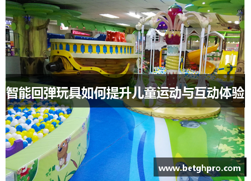 智能回弹玩具如何提升儿童运动与互动体验