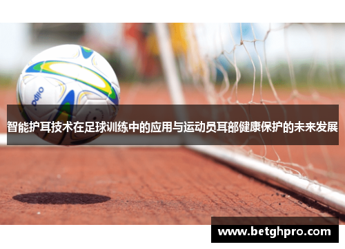 智能护耳技术在足球训练中的应用与运动员耳部健康保护的未来发展
